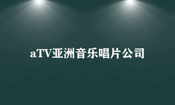 aTV亚洲音乐唱片公司