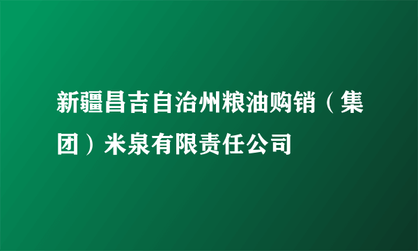 新疆昌吉自治州粮油购销（集团）米泉有限责任公司