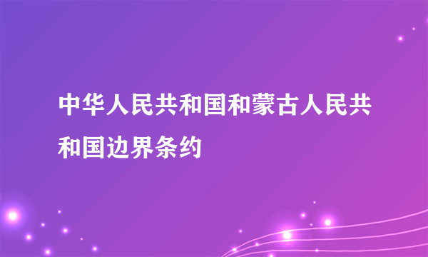 中华人民共和国和蒙古人民共和国边界条约