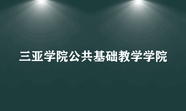 三亚学院公共基础教学学院