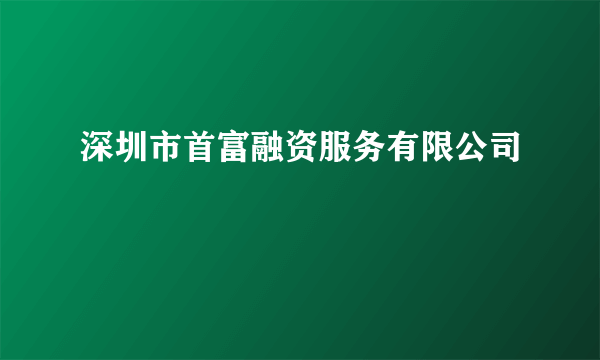 深圳市首富融资服务有限公司