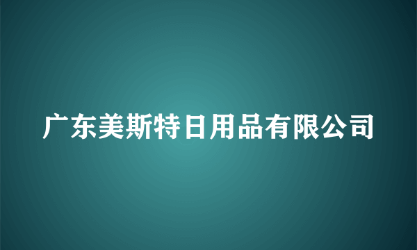 广东美斯特日用品有限公司