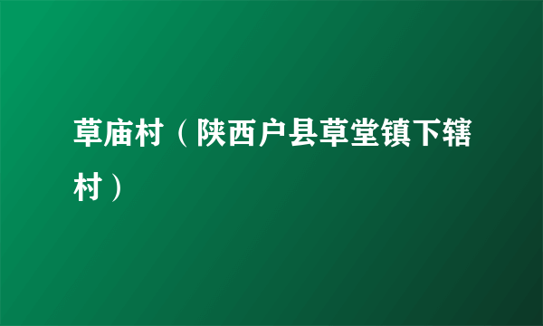 草庙村（陕西户县草堂镇下辖村）