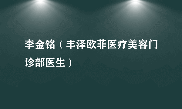 李金铭（丰泽欧菲医疗美容门诊部医生）