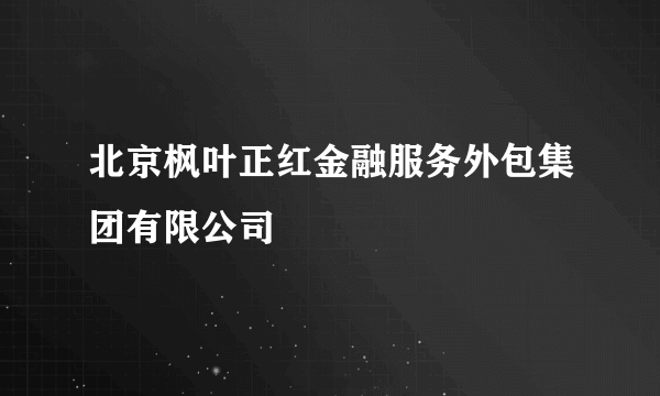 北京枫叶正红金融服务外包集团有限公司