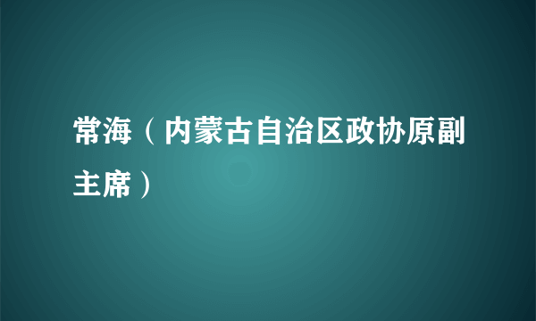 常海（内蒙古自治区政协原副主席）