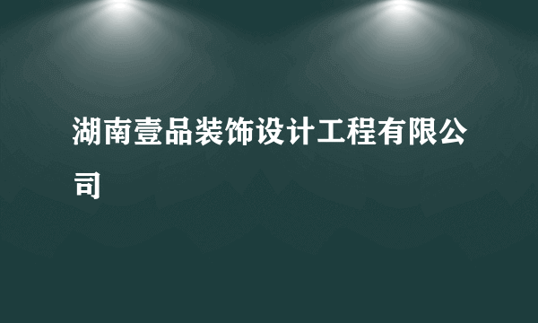 湖南壹品装饰设计工程有限公司