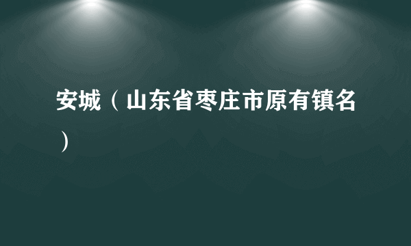 安城（山东省枣庄市原有镇名）