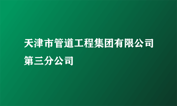 天津市管道工程集团有限公司第三分公司