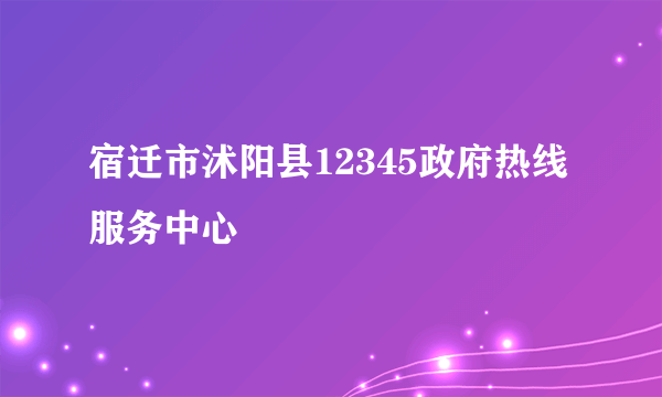 宿迁市沭阳县12345政府热线服务中心