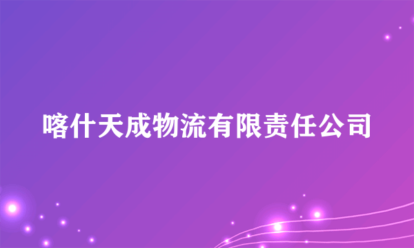 喀什天成物流有限责任公司