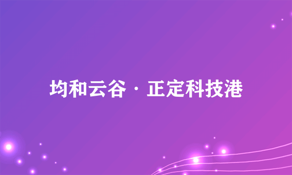 均和云谷·正定科技港