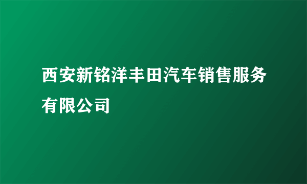 西安新铭洋丰田汽车销售服务有限公司