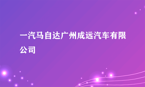 一汽马自达广州成远汽车有限公司