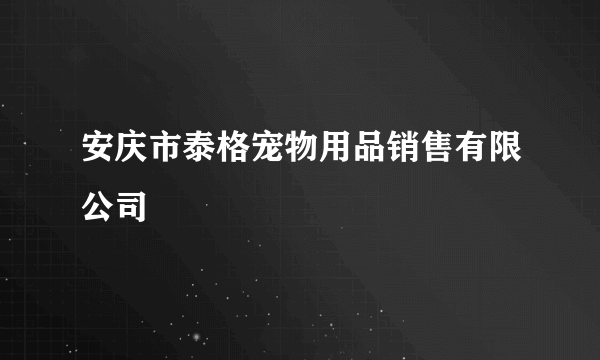 安庆市泰格宠物用品销售有限公司