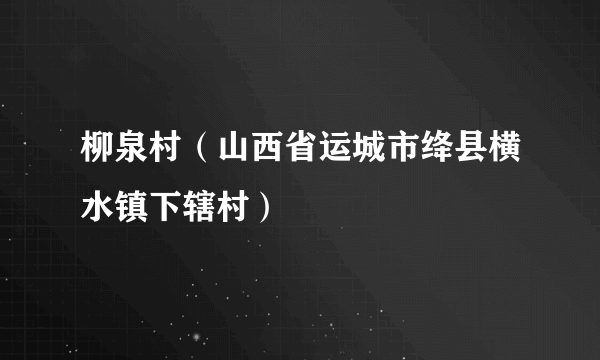柳泉村（山西省运城市绛县横水镇下辖村）