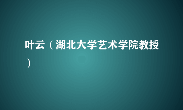 叶云（湖北大学艺术学院教授）