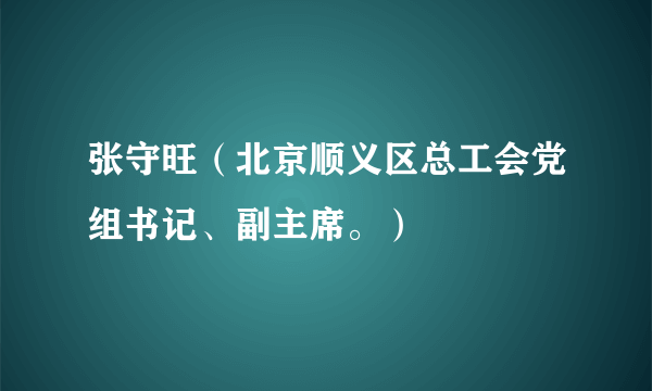 张守旺（北京顺义区总工会党组书记、副主席。）