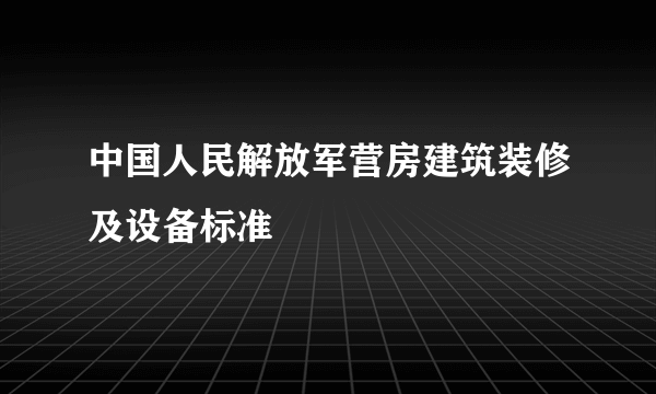 中国人民解放军营房建筑装修及设备标准