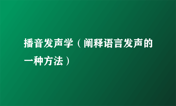 播音发声学（阐释语言发声的一种方法）