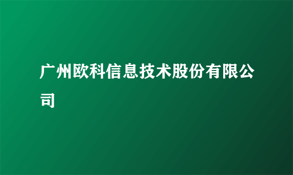 广州欧科信息技术股份有限公司