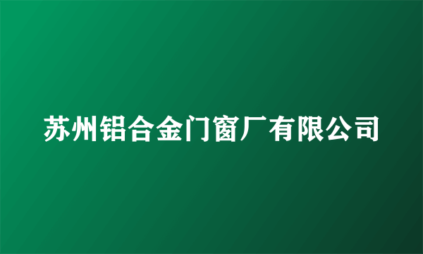 苏州铝合金门窗厂有限公司