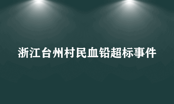 浙江台州村民血铅超标事件