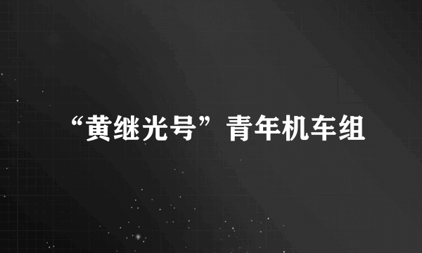 “黄继光号”青年机车组