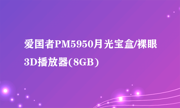 爱国者PM5950月光宝盒/裸眼3D播放器(8GB)