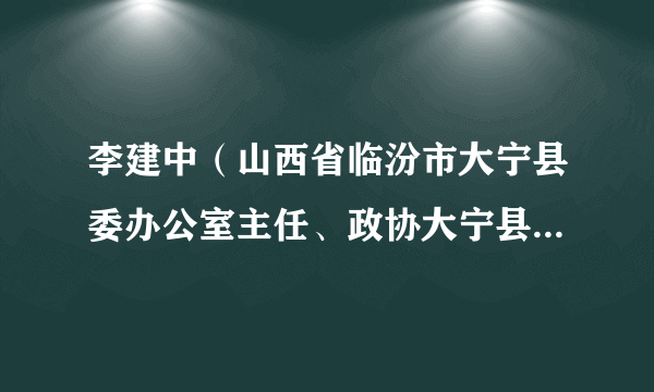 李建中（山西省临汾市大宁县委办公室主任、政协大宁县委员会副主席）