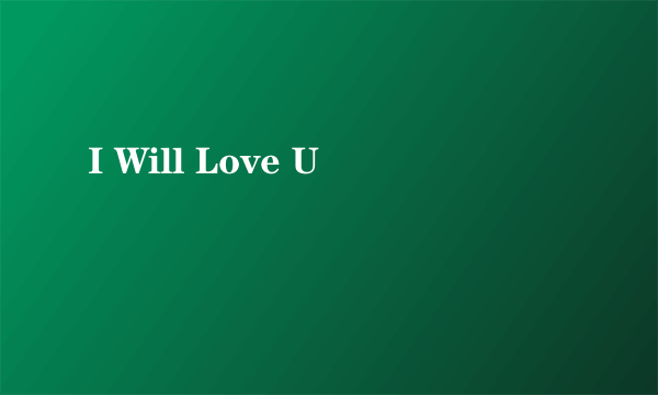 I Will Love U