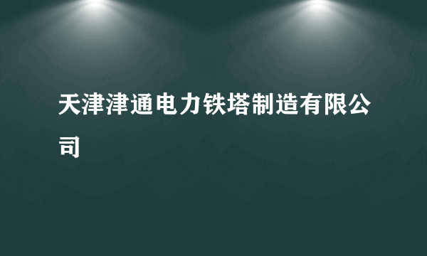 天津津通电力铁塔制造有限公司