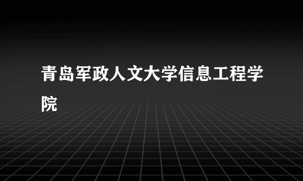 青岛军政人文大学信息工程学院