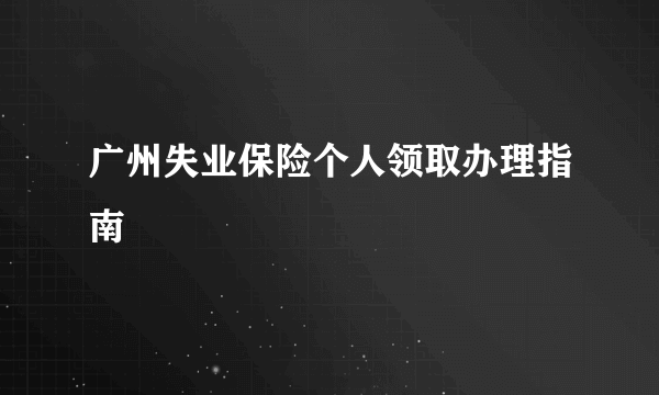 广州失业保险个人领取办理指南