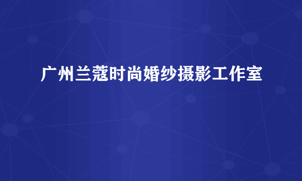 广州兰蔻时尚婚纱摄影工作室