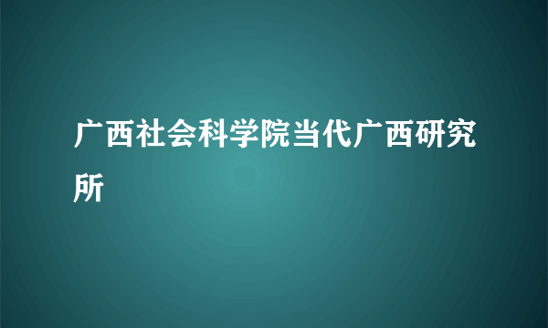 广西社会科学院当代广西研究所