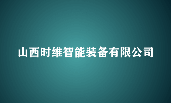 山西时维智能装备有限公司