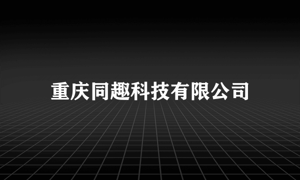 重庆同趣科技有限公司