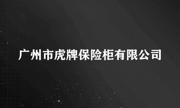 广州市虎牌保险柜有限公司