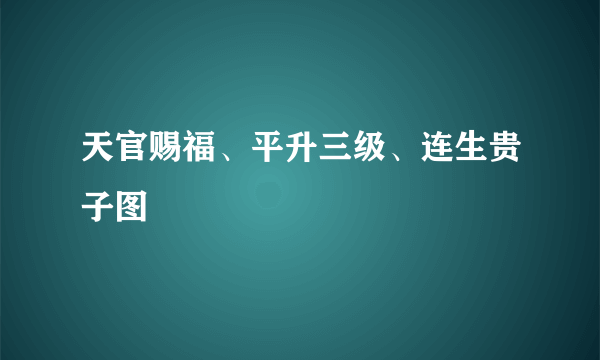 天官赐福、平升三级、连生贵子图