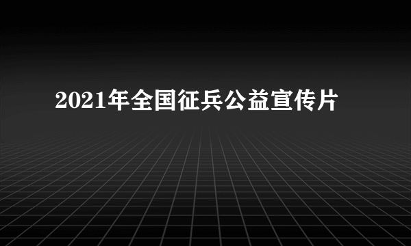 2021年全国征兵公益宣传片