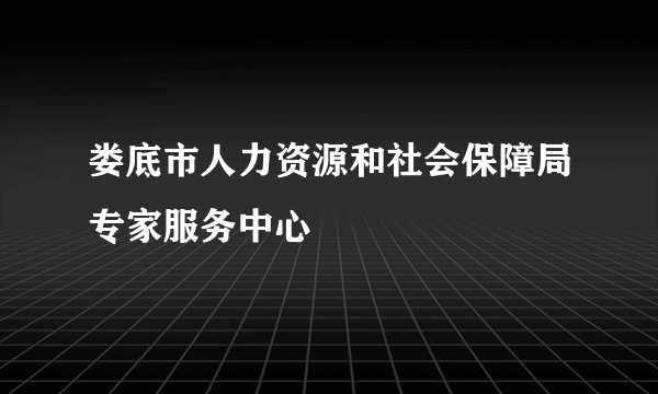 娄底市人力资源和社会保障局专家服务中心