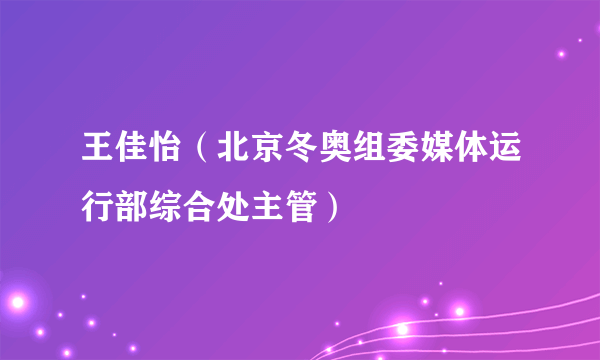 王佳怡（北京冬奥组委媒体运行部综合处主管）