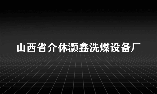 山西省介休灏鑫洗煤设备厂