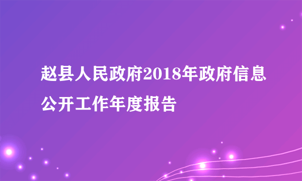 赵县人民政府2018年政府信息公开工作年度报告