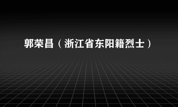 郭荣昌（浙江省东阳籍烈士）