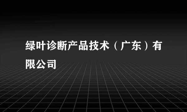 绿叶诊断产品技术（广东）有限公司