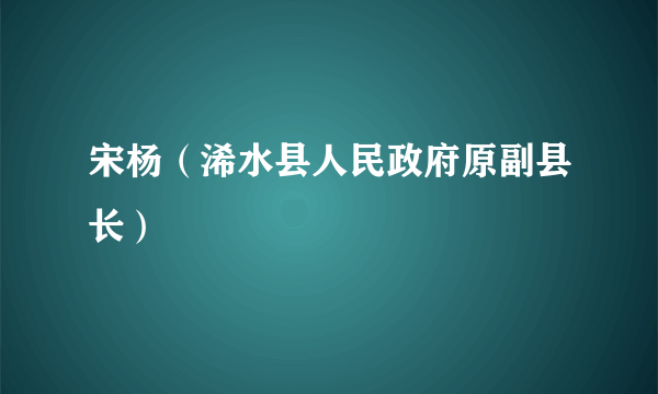 宋杨（浠水县人民政府原副县长）