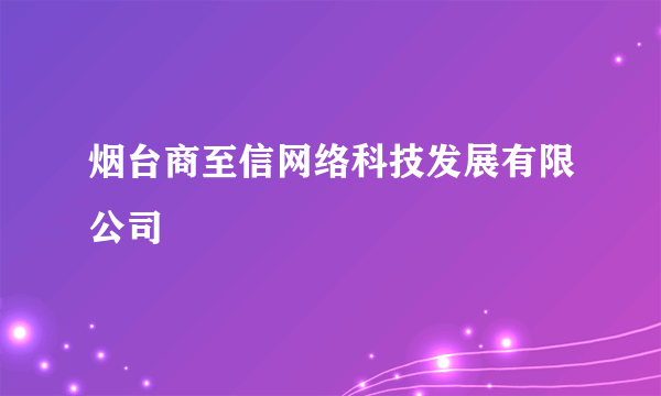 烟台商至信网络科技发展有限公司