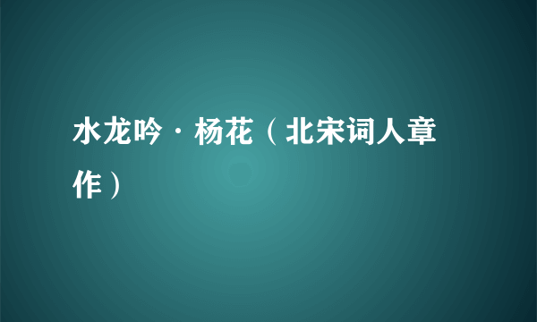 水龙吟·杨花（北宋词人章楶作）